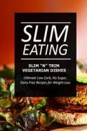 Slim Eating - Slim 'n' Trim Vegetarian Dishes: Skinny Recipes for Fat Loss and a Flat Belly di Slim Eating edito da Createspace