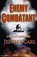 Enemy Combatant: A Soldier's Adventure di Jeffrey Carl edito da Createspace Independent Publishing Platform