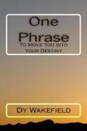 One Phrase: To Move You Into Your Destiny di Dy Wakefield edito da Createspace
