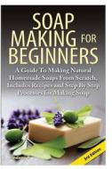 Soap Making for Beginners: A Guide to Making Natural Homemade Soaps from Scratch, Includes Recipes and Step by Step Processes for Making Soaps di Lindsey P edito da Createspace Independent Publishing Platform