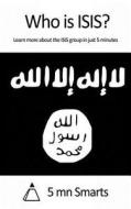 Who Is Isis?: Learn More about the Isis Group in Just 5 Minutes di 5. Mn Smarts edito da Createspace