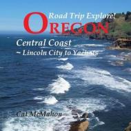 Road Trip Explore! Oregon Central Coast--Lincoln City to Yachats di Cat McMahon edito da Createspace