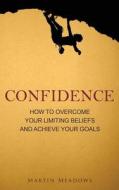 Confidence: How to Overcome Your Limiting Beliefs and Achieve Your Goals di Martin Meadows edito da Createspace