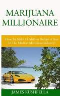 Marijuana Millionaire: How to Make $1 Million Dollars a Year in the Medical Marijuana Industry! di James Kushfella edito da Createspace
