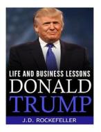 Donald Trump: Life and Business Lessons di J. D. Rockefeller edito da Createspace
