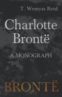 Charlotte Brontë - A Monograph di T. Wemyss Reid edito da Read Books