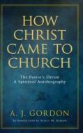 How Christ Came to Church: The Pastor's Dream: A Spiritual Autobiography di A. J. Gordon, A. T. Pierson edito da Christian Large Print