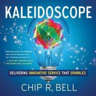 Kaleidoscope: Delivering Innovative Service That Sparkles di Chip R. Bell edito da GREENLEAF BOOK GROUP LLC