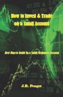 How to Invest & Trade on a Small Account: Best Ways to Build Up a Small Beginners Account di J. R. Penger edito da LIGHTNING SOURCE INC