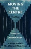 Moving the Centre: Small Axe & Freedom Singer di Andrew Kushnir, Khari Wendell McLelland edito da TALONBOOKS