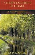 A Short Excursion in France di John Goodyer edito da COMPLETELYNOVEL