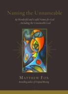 Naming the Unnameable: 89 Wonderful and Useful Names for God ...Including the Unnameable God di Matthew Fox edito da LITTLE BOUND BOOKS