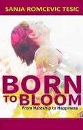 Born to Bloom: From Hardship to Happiness di Sanja Romcevic Tesic edito da Createspace Independent Publishing Platform