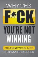 Why the F*ch You're Not Winning: Change Your Life Not Make Excuses di Shawn Beaulieu edito da Createspace Independent Publishing Platform