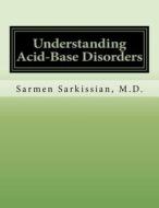 Understanding Acid-Base Disorders di Sarmen Sarkissian M. D. edito da Createspace Independent Publishing Platform