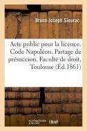 Acte Public Pour La Licence. Code Napol on. Du Partage de Pr succion di Sieurac-B-J edito da Hachette Livre - BNF