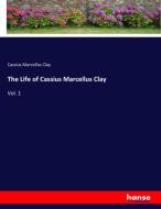 The Life of Cassius Marcellus Clay di Cassius Marcellus Clay edito da hansebooks
