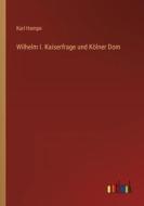 Wilhelm I. Kaiserfrage und Kölner Dom di Karl Hampe edito da Outlook Verlag