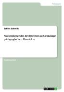 Wahrnehmendes Beobachten Als Grundlage P Dagogischen Handelns di Sabine Schmidt edito da Grin Publishing
