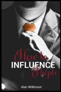 How to Influence People di Alan Wilkinson edito da Alan Wilkinson