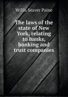 The Laws Of The State Of New York, Relating To Banks, Banking And Trust Companies di Willis Seaver Paine edito da Book On Demand Ltd.