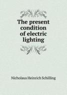 The Present Condition Of Electric Lighting di Nicholaus Heinrich Schilling edito da Book On Demand Ltd.