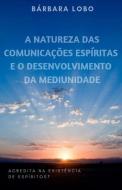 A Natureza das Comunicações Espíritas e o Desenvolvimento da Mediunidade di Barbara Lobo edito da LIGHTNING SOURCE INC