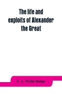 The life and exploits of Alexander the Great di E. A. Wallis Budge edito da Alpha Editions