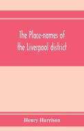 The place-names of the Liverpool district; or, The history and meaning of the local and river names of South-west Lancas di Henry Harrison edito da Alpha Editions