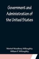 Government and Administration of the United States di Westel Woodbury Willoughby, William F. Willoughby edito da Alpha Editions
