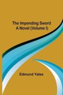 The Impending Sword; A Novel (Volume I) di Edmund Yates edito da Alpha Editions