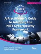 A Practitioner's Guide to Adapting the Nist Cybersecurity Framework: Create, Protect, and Deliver Digital Business Value Series Volume 2 di David Moskowitz, David Nichols edito da TSO THE STATIONERY OFFICE