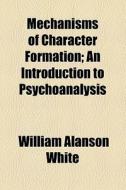 Mechanisms Of Character Formation; An Introduction To Psychoanalysis di William Alanson White edito da General Books Llc