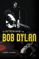 Listening To Bob Dylan di Larry Starr edito da University Of Illinois Press