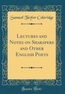 Lectures and Notes on Shakspere and Other English Poets (Classic Reprint) di Samuel Taylor Coleridge edito da Forgotten Books