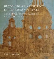 Becoming an Architect in Renaissance Italy di Ann C. Huppert edito da Yale University Press