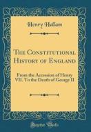 The Constitutional History of England: From the Accession of Henry VII. to the Death of George II (Classic Reprint) di Henry Hallam edito da Forgotten Books