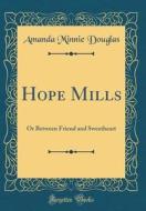 Hope Mills: Or Between Friend and Sweetheart (Classic Reprint) di Amanda Minnie Douglas edito da Forgotten Books