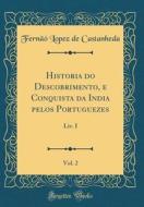 Historia Do Descobrimento, E Conquista Da India Pelos Portuguezes, Vol. 2: LIV. I (Classic Reprint) di Fernao Lopez de Castanheda edito da Forgotten Books