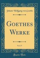 Goethes Werke, Vol. 27 (Classic Reprint) di Johann Wolfgang Von Goethe edito da Forgotten Books