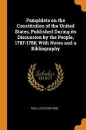 Pamphlets On The Constitution Of The United States, Published During Its Discussion By The People, 1787-1788; With Notes And A Bibliography di Paul Leicester Ford edito da Franklin Classics