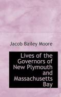 Lives Of The Governors Of New Plymouth And Massachusetts Bay di Jacob Bailey Moore edito da Bibliolife