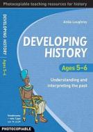 Developing History Ages 5-6 di Anita Loughrey edito da Bloomsbury Publishing Plc