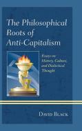The Philosophical Roots of Anti-Capitalism di David Black edito da Lexington