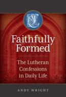 Faithfully Formed: The Lutheran Confessions in Daily Life di Andrew Wright edito da Not Avail