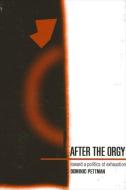 After the Orgy: Toward a Politics of Exhaustion di Dominic Pettman edito da STATE UNIV OF NEW YORK PR