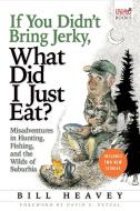 If You Didn't Bring Jerky, What Did I Just Eat: Misadventures in Hunting, Fishing, and the Wilds of Suburbia di Bill Heavey edito da GROVE ATLANTIC