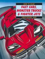 How To Draw Fast Cars, Monster Trucks And Fighter Jets di Chris Hart edito da Watson-guptill Publications