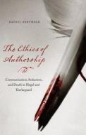 The Ethics of Authorship: Communication, Seduction, and Death in Hegel and Kierkegaard di Daniel Berthold edito da FORDHAM UNIV PR