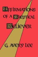 Affirmations Of A Skeptical Believer di G.Avery Lee edito da Mercer University Press